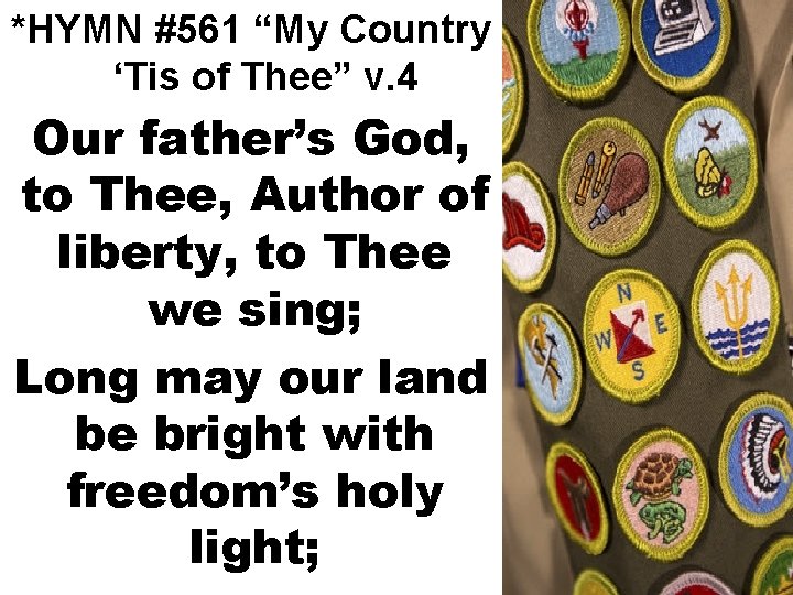 *HYMN #561 “My Country ‘Tis of Thee” v. 4 Our father’s God, to Thee,