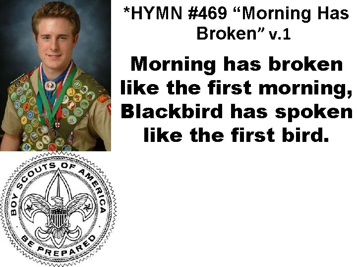 *HYMN #469 “Morning Has Broken” v. 1 Morning has broken like the first morning,