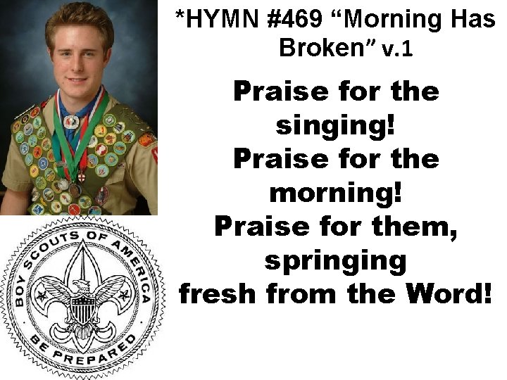 *HYMN #469 “Morning Has Broken” v. 1 Praise for the singing! Praise for the