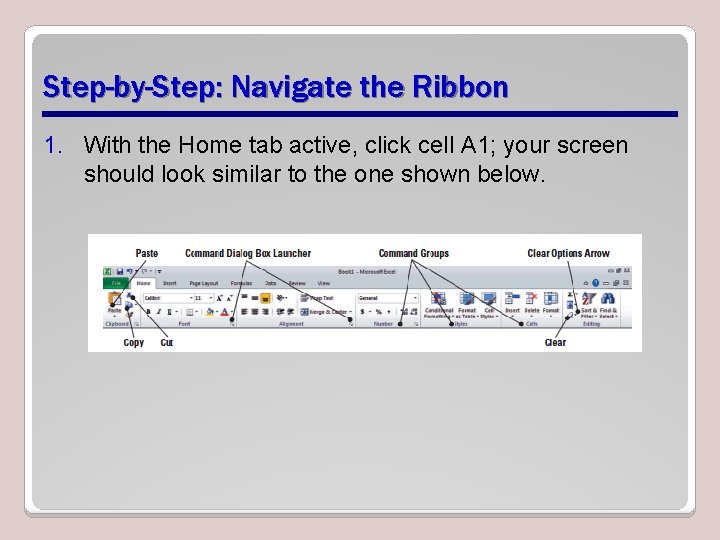 Step-by-Step: Navigate the Ribbon 1. With the Home tab active, click cell A 1;