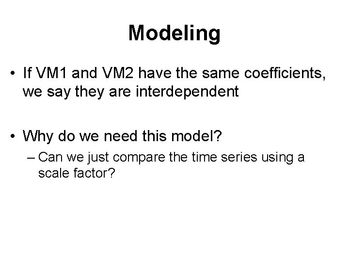 Modeling • If VM 1 and VM 2 have the same coefficients, we say