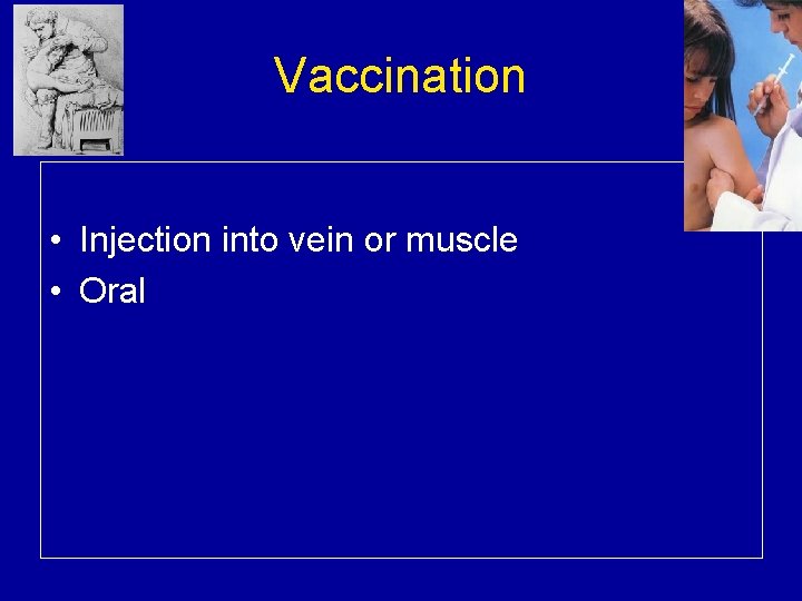 Vaccination • Injection into vein or muscle • Oral 