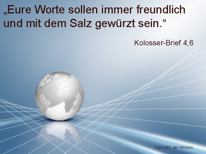 „Eure Worte sollen immer freundlich und mit dem Salz gewürzt sein. “ Kolosser-Brief 4,