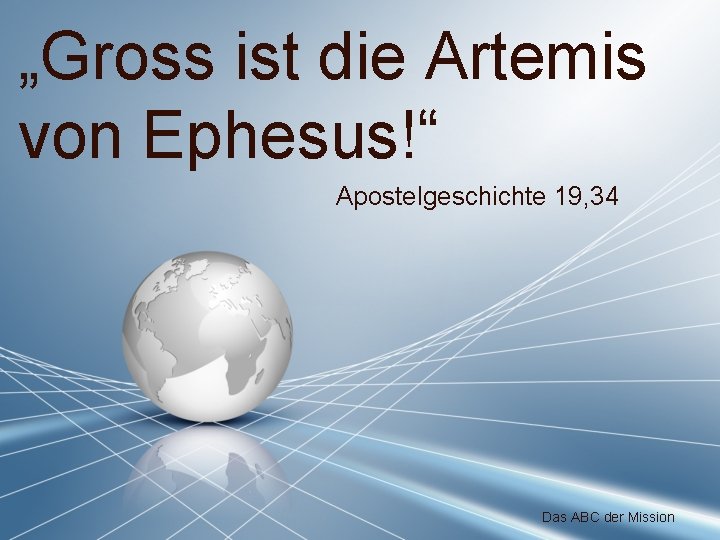 „Gross ist die Artemis von Ephesus!“ Apostelgeschichte 19, 34 Das ABC der Mission 