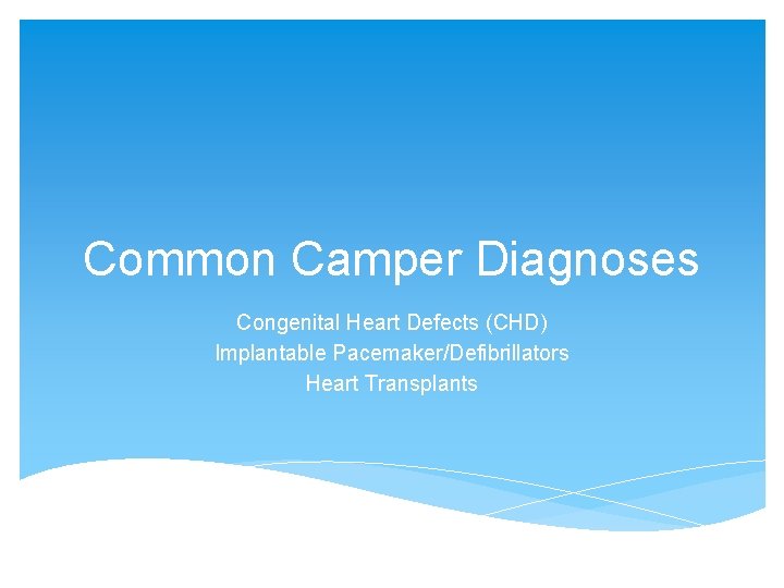 Common Camper Diagnoses Congenital Heart Defects (CHD) Implantable Pacemaker/Defibrillators Heart Transplants 