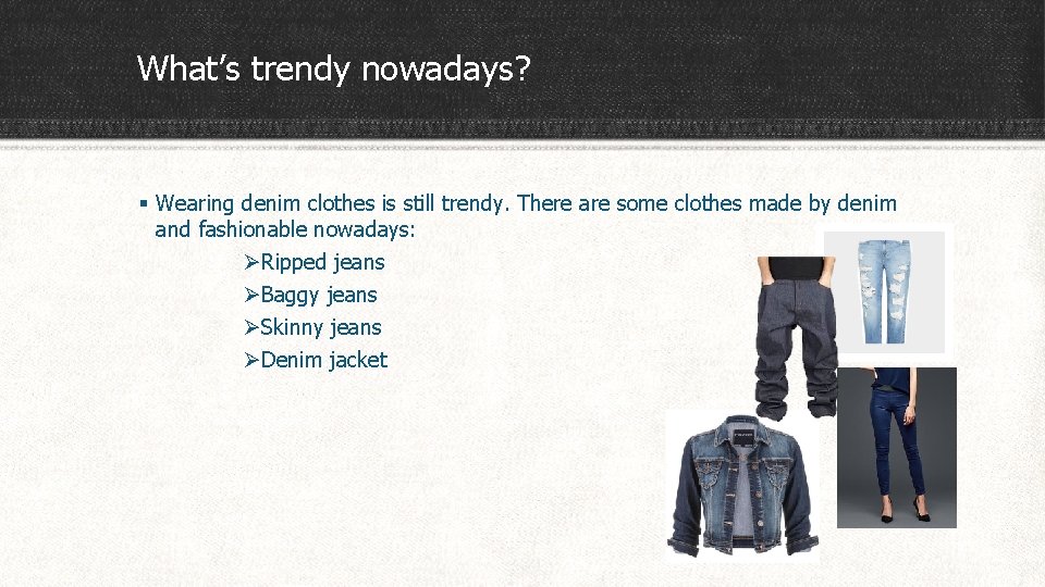 What’s trendy nowadays? § Wearing denim clothes is still trendy. There are some clothes