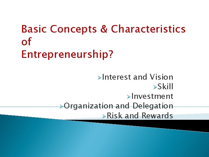 Basic Concepts & Characteristics of Entrepreneurship? ØInterest and Vision ØSkill ØInvestment ØOrganization and Delegation