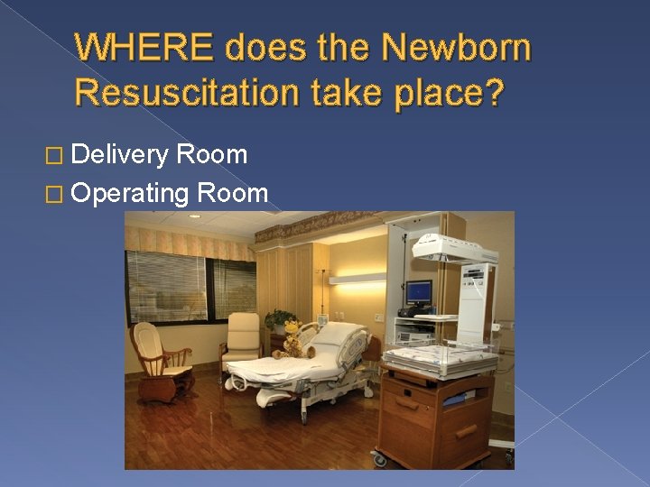 WHERE does the Newborn Resuscitation take place? � Delivery Room � Operating Room 
