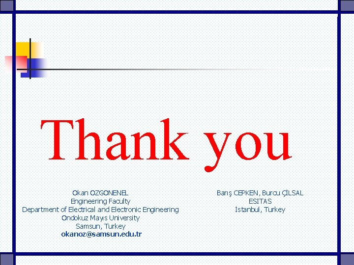 Thank you Okan OZGONENEL Engineering Faculty Department of Electrical and Electronic Engineering Ondokuz Mayıs