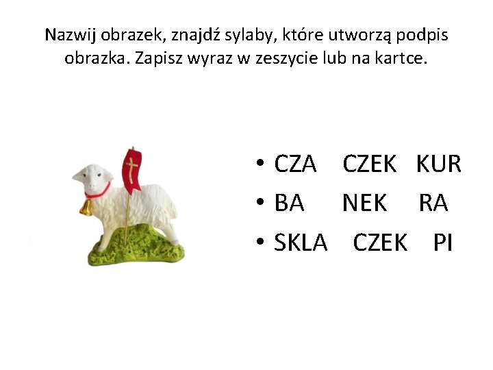 Nazwij obrazek, znajdź sylaby, które utworzą podpis obrazka. Zapisz wyraz w zeszycie lub na