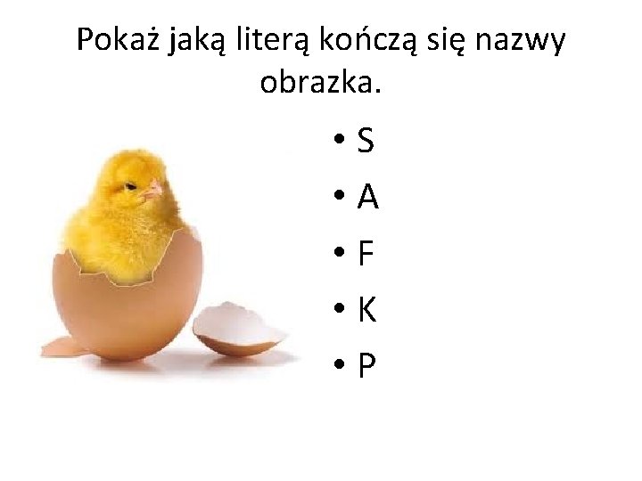 Pokaż jaką literą kończą się nazwy obrazka. • S • A • F •