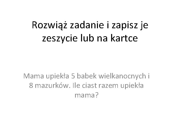 Rozwiąż zadanie i zapisz je zeszycie lub na kartce Mama upiekła 5 babek wielkanocnych