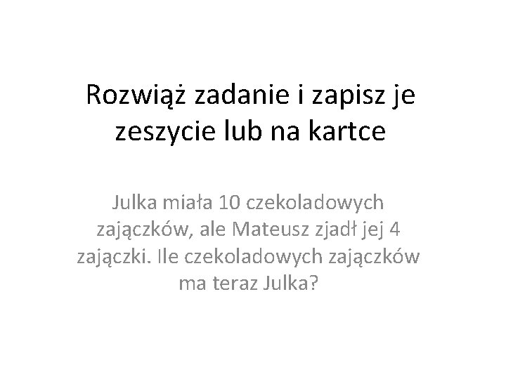 Rozwiąż zadanie i zapisz je zeszycie lub na kartce Julka miała 10 czekoladowych zajączków,