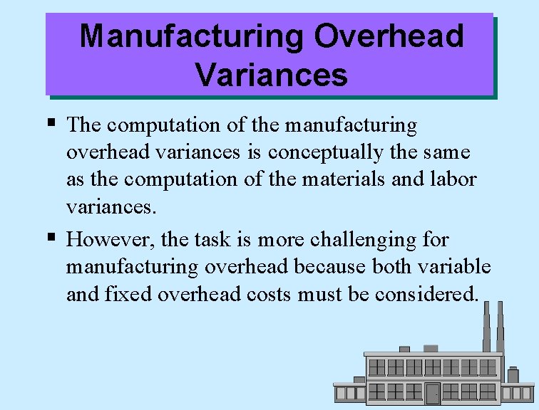 Manufacturing Overhead Variances § The computation of the manufacturing overhead variances is conceptually the