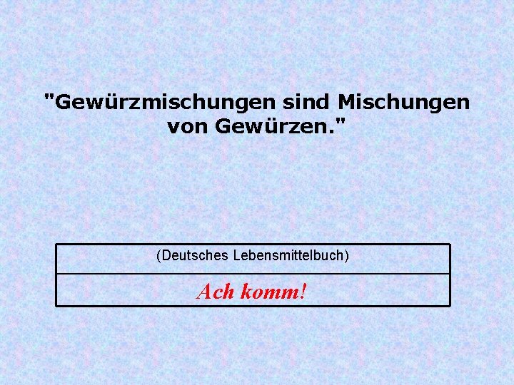 "Gewürzmischungen sind Mischungen von Gewürzen. " (Deutsches Lebensmittelbuch) Ach komm! 