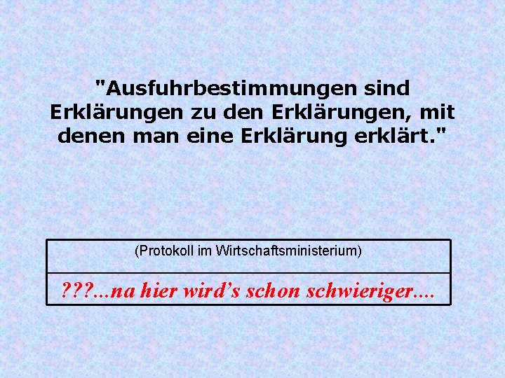 "Ausfuhrbestimmungen sind Erklärungen zu den Erklärungen, mit denen man eine Erklärung erklärt. " (Protokoll