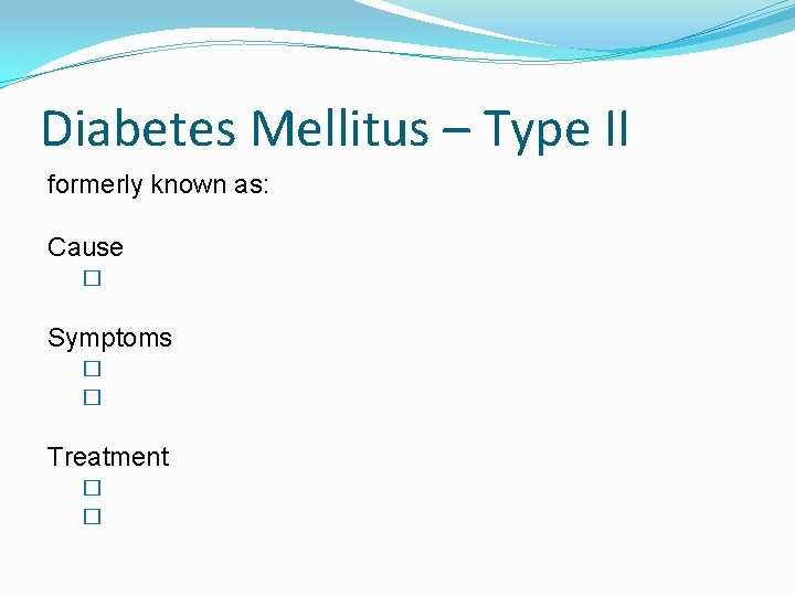 Diabetes Mellitus – Type II formerly known as: Cause � Symptoms � � Treatment