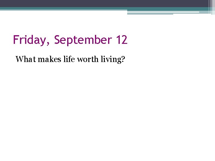 Friday, September 12 What makes life worth living? 