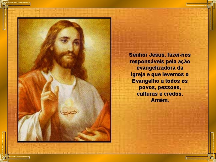 Senhor Jesus, fazei-nos responsáveis pela ação evangelizadora da Igreja e que levemos o Evangelho