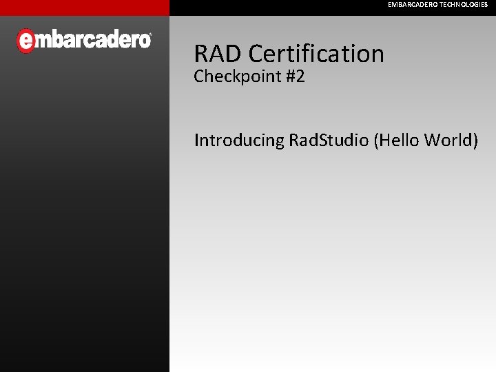 EMBARCADERO TECHNOLOGIES RAD Certification Checkpoint #2 Introducing Rad. Studio (Hello World) 