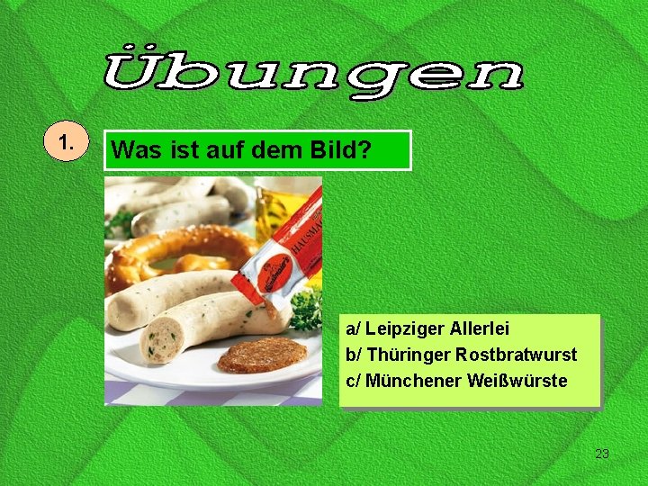 1. Was ist auf dem Bild? a/ Leipziger Allerlei b/ Thüringer Rostbratwurst c/ Münchener