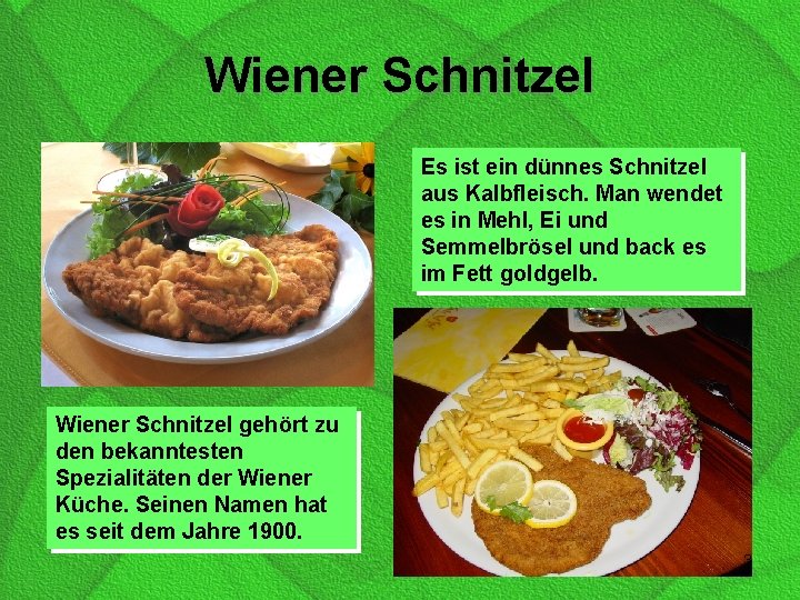 Wiener Schnitzel Es ist ein dünnes Schnitzel aus Kalbfleisch. Man wendet es in Mehl,