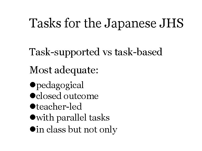 Tasks for the Japanese JHS Task-supported vs task-based Most adequate: pedagogical closed outcome teacher-led