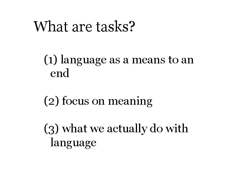 What are tasks? (1) language as a means to an end (2) focus on