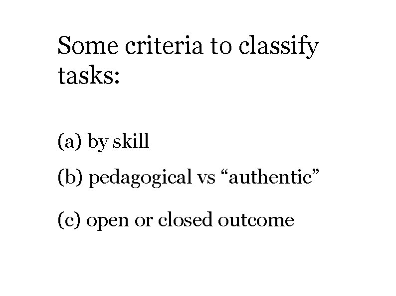 Some criteria to classify tasks: (a) by skill (b) pedagogical vs “authentic” (c) open