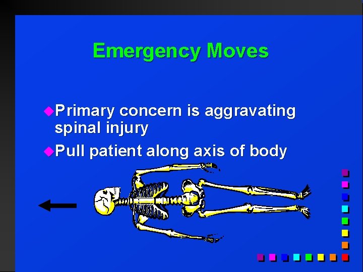 Emergency Moves u. Primary concern is aggravating spinal injury u. Pull patient along axis