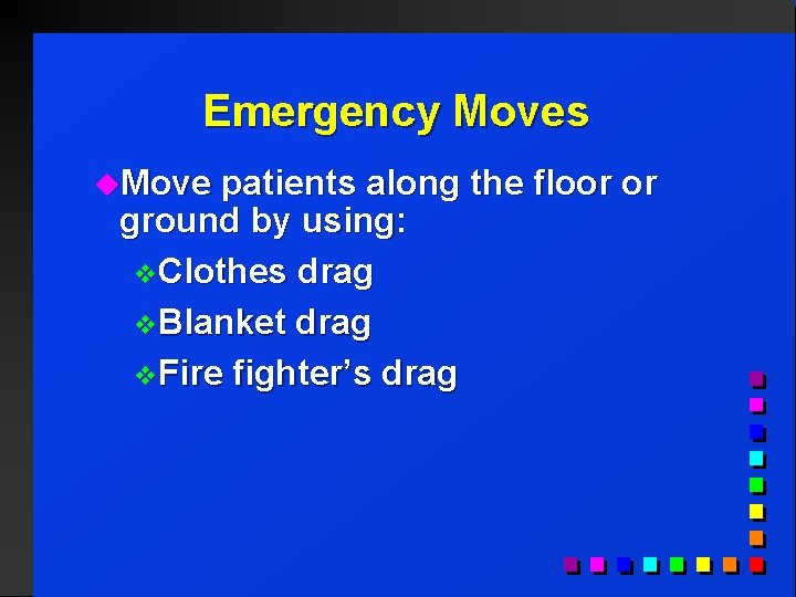 Emergency Moves u. Move patients along the floor or ground by using: v. Clothes
