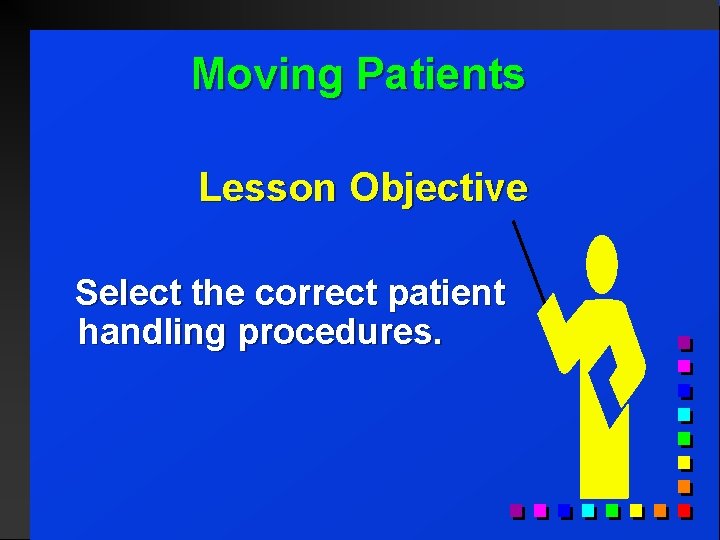 Moving Patients Lesson Objective Select the correct patient handling procedures. 