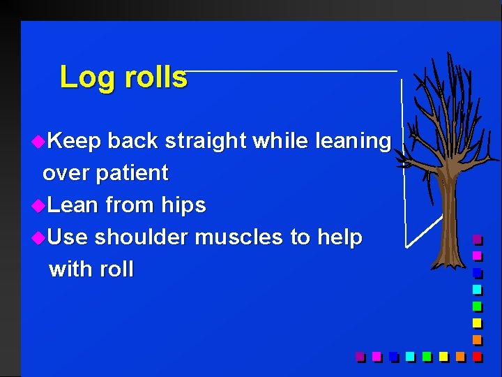 Log rolls u. Keep back straight while leaning over patient u. Lean from hips