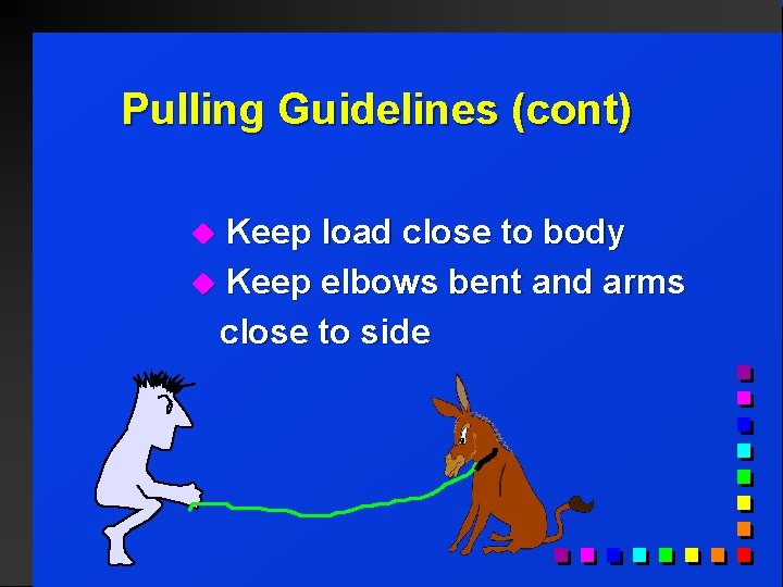 Pulling Guidelines (cont) Keep load close to body u Keep elbows bent and arms