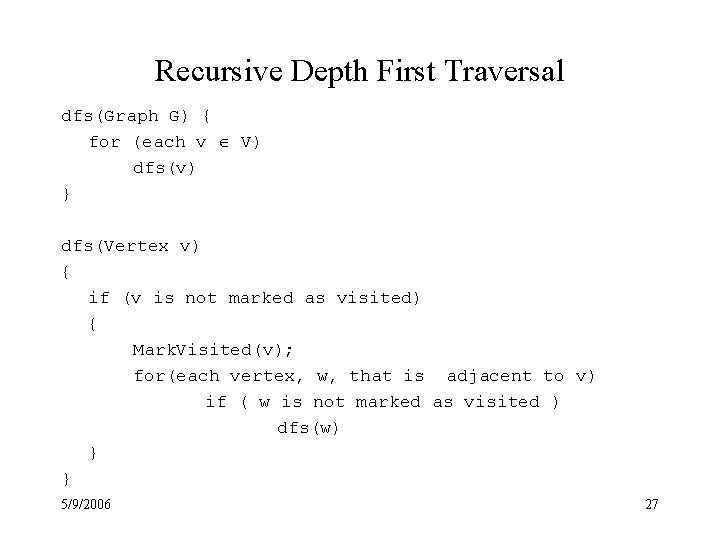 Recursive Depth First Traversal dfs(Graph G) { for (each v V) dfs(v) } dfs(Vertex