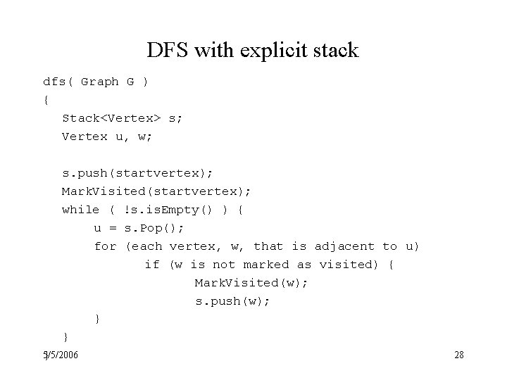 DFS with explicit stack dfs( Graph G ) { Stack<Vertex> s; Vertex u, w;