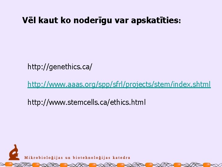 Vēl kaut ko noderīgu var apskatīties: http: //genethics. ca/ http: //www. aaas. org/spp/sfrl/projects/stem/index. shtml