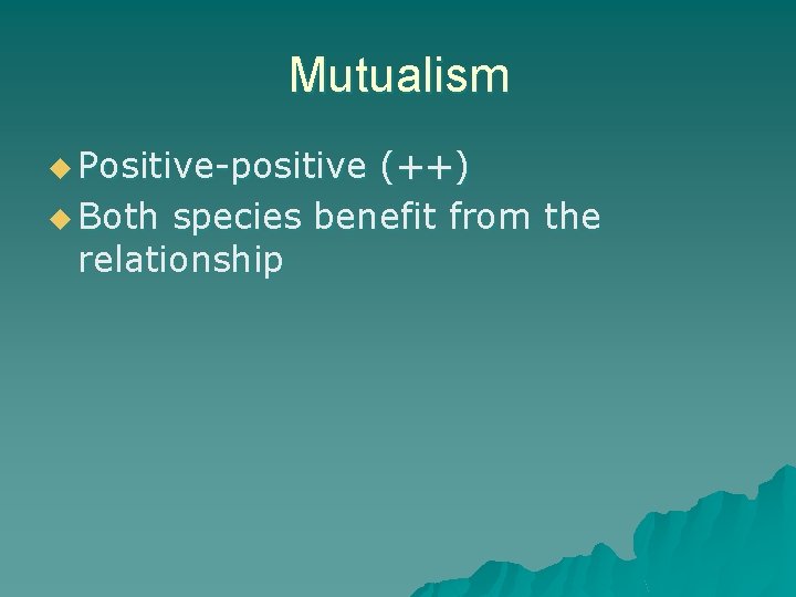 Mutualism u Positive-positive (++) u Both species benefit from the relationship 