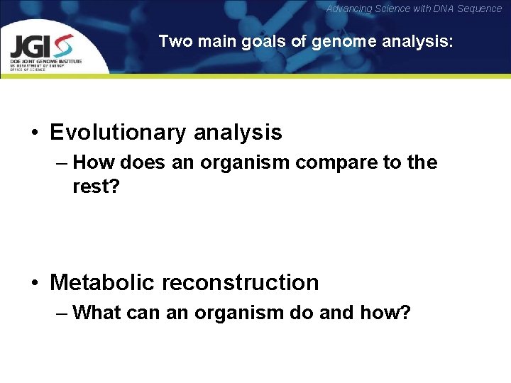 Advancing Science with DNA Sequence Two main goals of genome analysis: • Evolutionary analysis