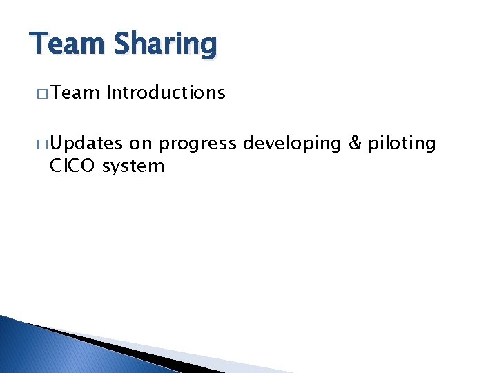 Team Sharing � Team Introductions � Updates on progress developing & piloting CICO system