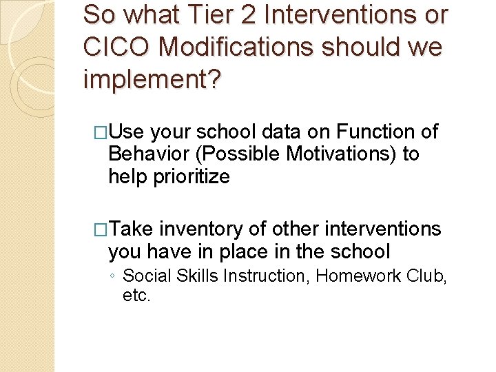 So what Tier 2 Interventions or CICO Modifications should we implement? �Use your school