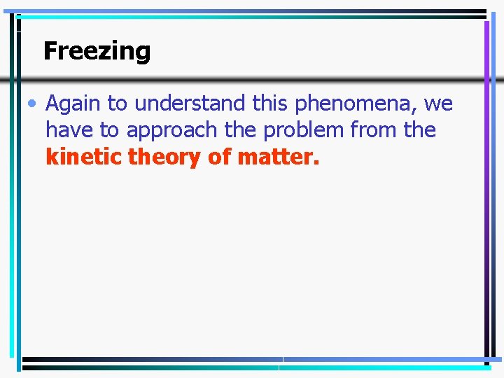 Freezing • Again to understand this phenomena, we have to approach the problem from