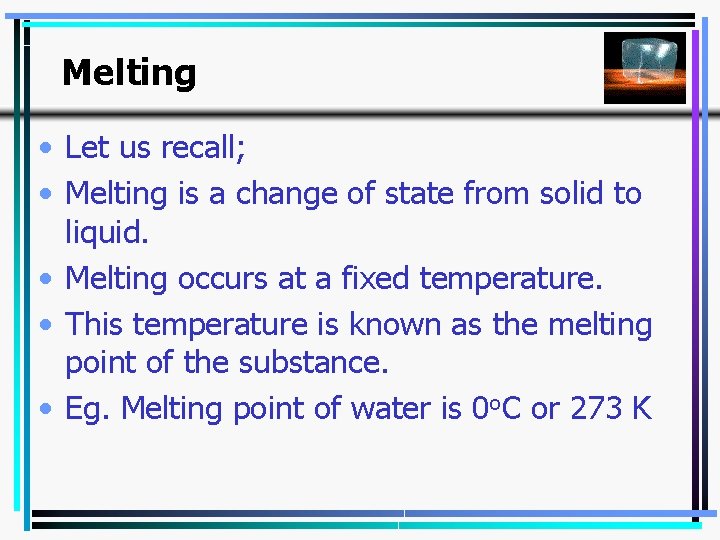 Melting • Let us recall; • Melting is a change of state from solid
