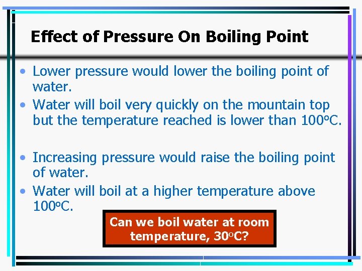 Effect of Pressure On Boiling Point • Lower pressure would lower the boiling point