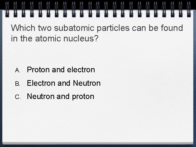 Which two subatomic particles can be found in the atomic nucleus? A. Proton and