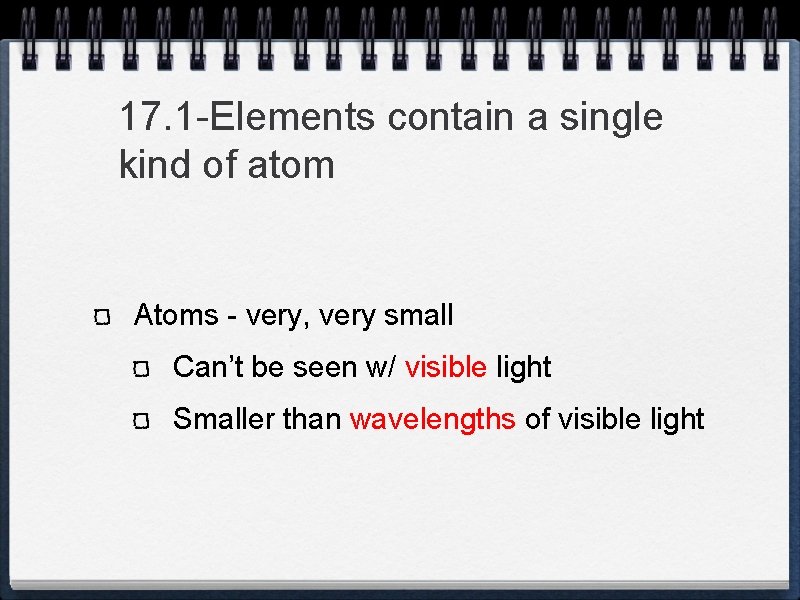 17. 1 -Elements contain a single kind of atom Atoms - very, very small