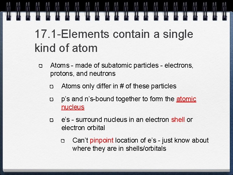 17. 1 -Elements contain a single kind of atom Atoms - made of subatomic
