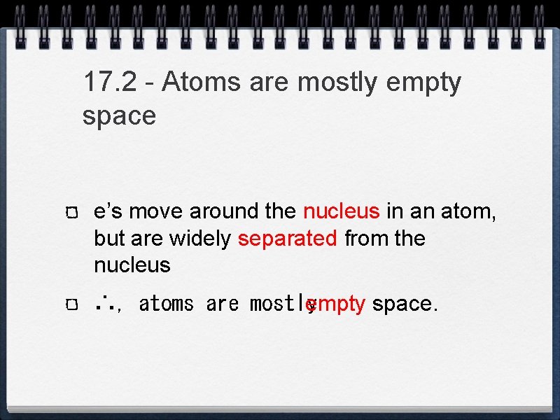 17. 2 - Atoms are mostly empty space e’s move around the nucleus in