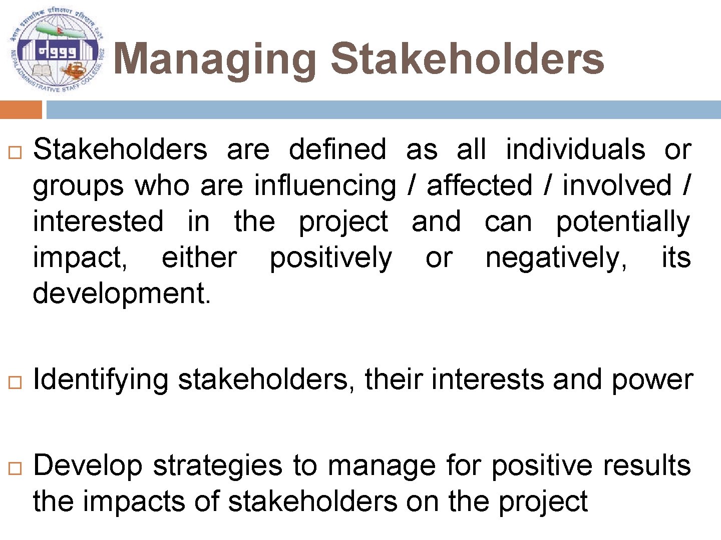 Managing Stakeholders are defined as all individuals or groups who are influencing / affected