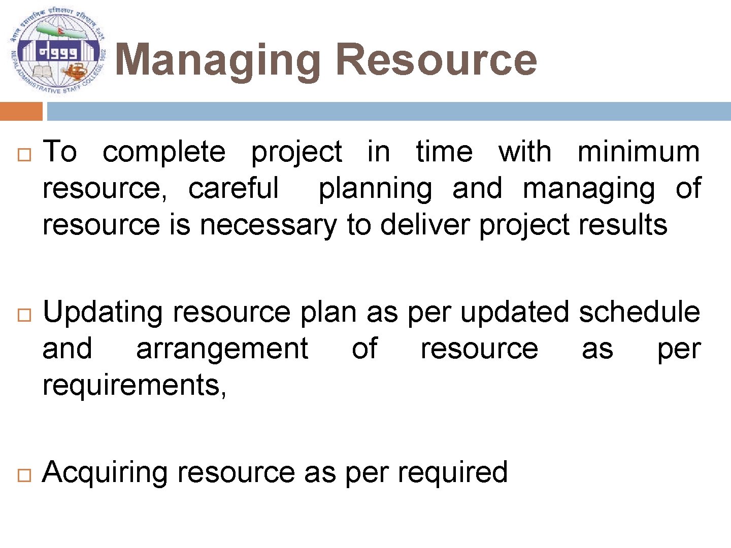 Managing Resource To complete project in time with minimum resource, careful planning and managing